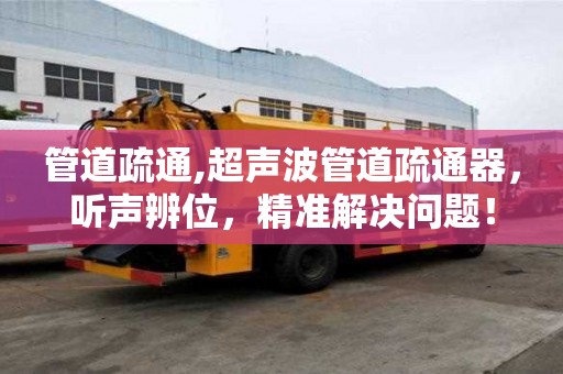 管道疏通,超聲波管道疏通器，聽聲辨位，精準解決問題！