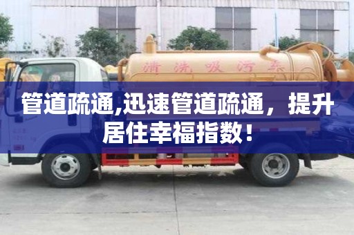 管道疏通,迅速管道疏通，提升居住幸福指數(shù)！