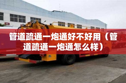 管道疏通一炮通好不好用（管道疏通一炮通怎么樣）