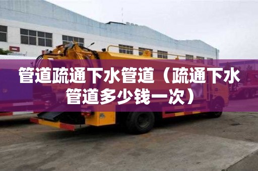 管道疏通下水管道（疏通下水管道多少錢一次）
