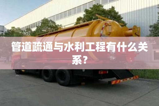 管道疏通與水利工程有什么關系？