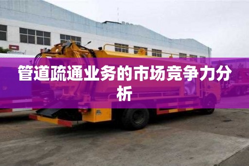 管道疏通業務的市場競爭力分析 管道疏通業務的市場競爭力分析