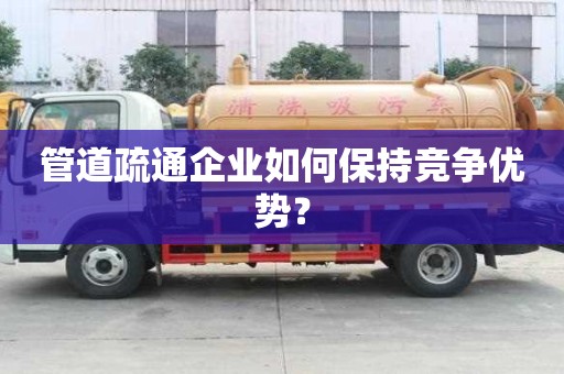 管道疏通企業如何保持競爭優勢？
