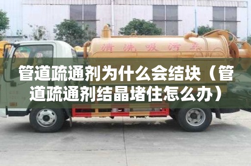 管道疏通劑為什么會結塊（管道疏通劑結晶堵住怎么辦）