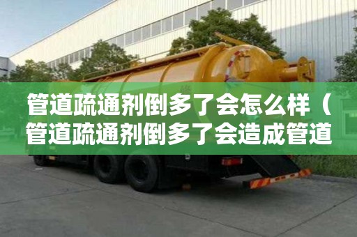 管道疏通劑倒多了會怎么樣（管道疏通劑倒多了會造成管道更堵嗎）