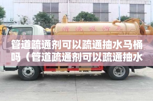 管道疏通劑可以疏通抽水馬桶嗎（管道疏通劑可以疏通抽水馬桶嗎）