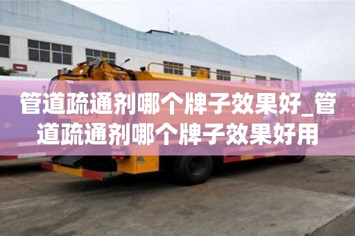 管道疏通劑哪個牌子效果好_管道疏通劑哪個牌子效果好用
