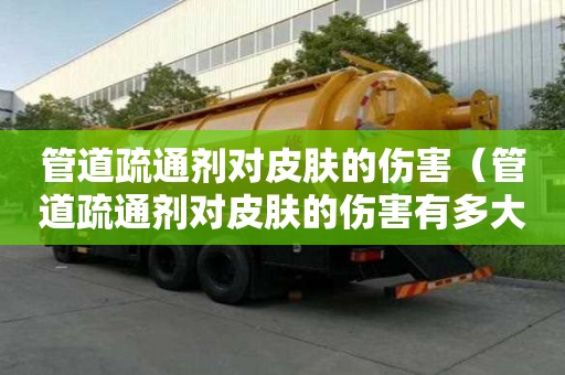 管道疏通劑對(duì)皮膚的傷害（管道疏通劑對(duì)皮膚的傷害有多大）