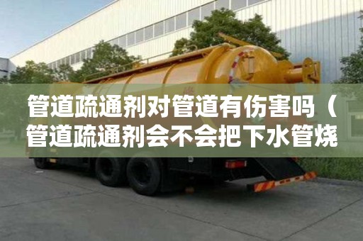 管道疏通劑對管道有傷害嗎（管道疏通劑會不會把下水管燒壞）