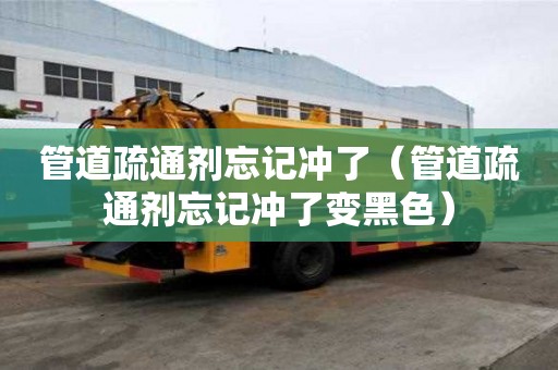 管道疏通劑忘記沖了（管道疏通劑忘記沖了變黑色）