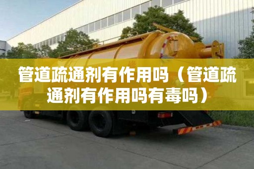 管道疏通劑有作用嗎（管道疏通劑有作用嗎有毒嗎）