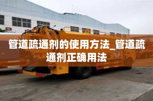 管道疏通劑的使用方法_管道疏通劑正確用法