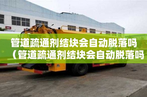 管道疏通劑結塊會自動脫落嗎（管道疏通劑結塊會自動脫落嗎圖片）