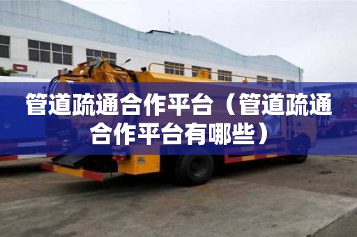 管道疏通合作平臺（管道疏通合作平臺有哪些）