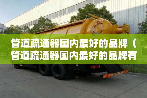 管道疏通器國內最好的品牌(管道疏通器國內最好的品牌有哪些) 管道疏通器國內最好的品牌(管道疏通器國內最好的品牌有哪些)