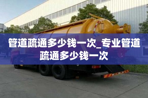 管道疏通多少錢一次_專業(yè)管道疏通多少錢一次