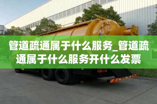 管道疏通屬于什么服務_管道疏通屬于什么服務開什么發票