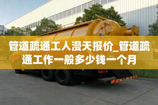 管道疏通工人漫天報價_管道疏通工作一般多少錢一個月