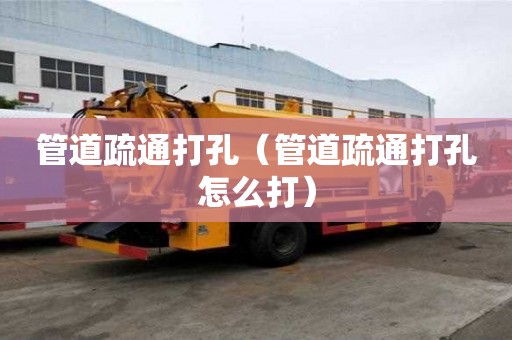 管道疏通打孔（管道疏通打孔怎么打）