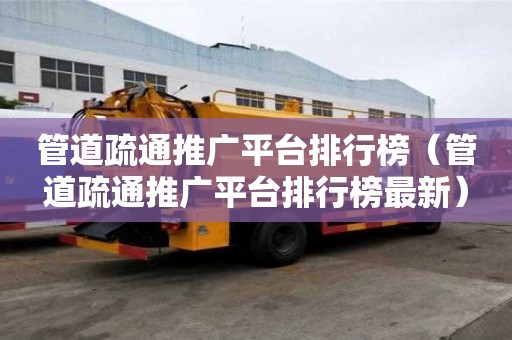 管道疏通推廣平臺排行榜（管道疏通推廣平臺排行榜最新）