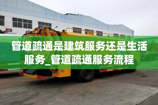 管道疏通是建筑服務(wù)還是生活服務(wù)_管道疏通服務(wù)流程
