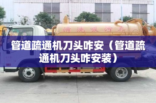 管道疏通機刀頭咋安（管道疏通機刀頭咋安裝）