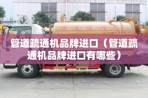 管道疏通機品牌進口（管道疏通機品牌進口有哪些）