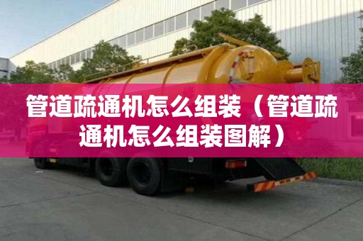 管道疏通機(jī)怎么組裝（管道疏通機(jī)怎么組裝圖解）