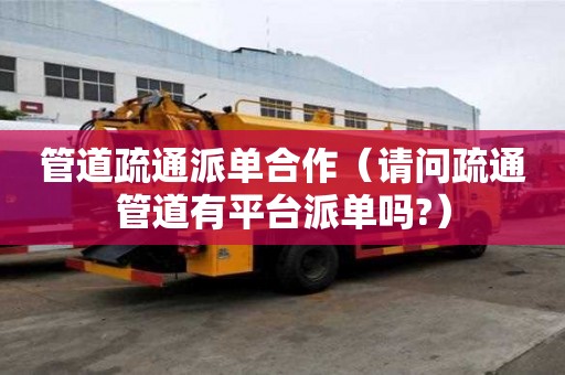 管道疏通派單合作（請問疏通管道有平臺派單嗎?）