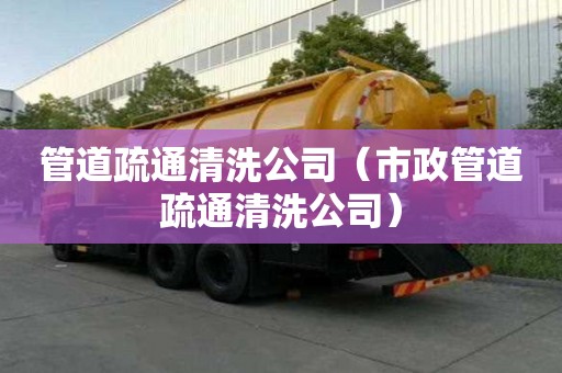 管道疏通清洗公司（市政管道疏通清洗公司）
