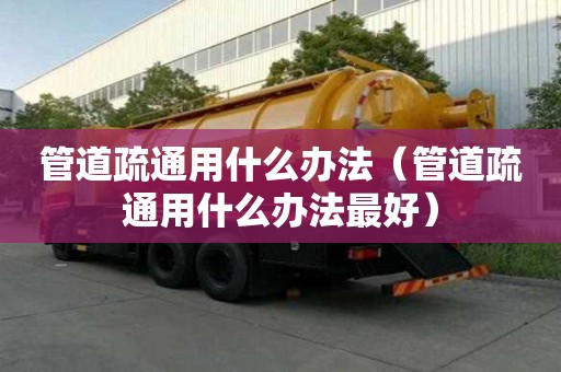 管道疏通用什么辦法（管道疏通用什么辦法最好）