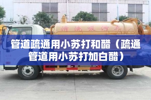 管道疏通用小蘇打和醋（疏通管道用小蘇打加白醋）
