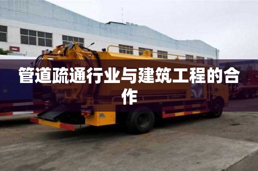 管道疏通行業與建筑工程的合作 管道疏通行業與建筑工程的合作