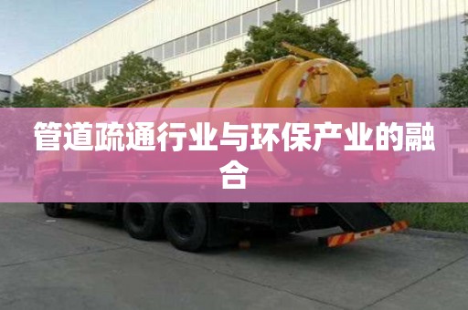 管道疏通行業(yè)與環(huán)保產業(yè)的融合