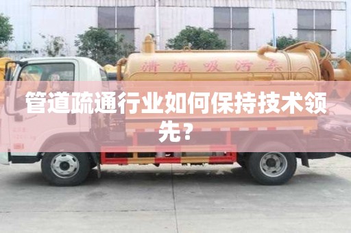 管道疏通行業如何保持技術領先？