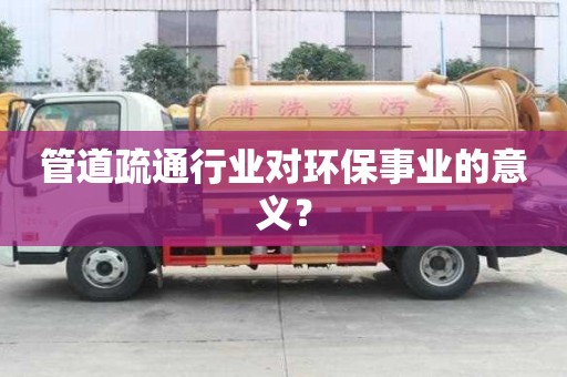 管道疏通行業(yè)對環(huán)保事業(yè)的意義？