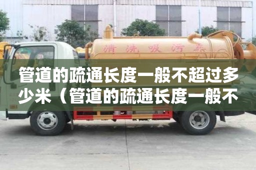管道的疏通長度一般不超過多少米（管道的疏通長度一般不超過多少米以上）