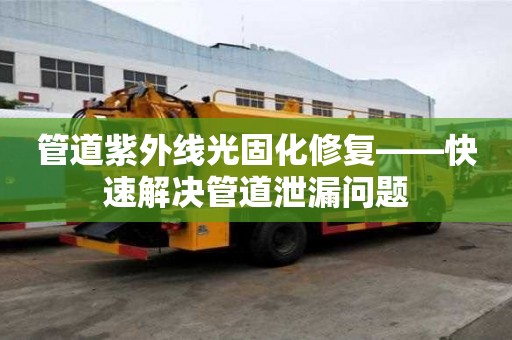 管道紫外線光固化修復(fù)——快速解決管道泄漏問題