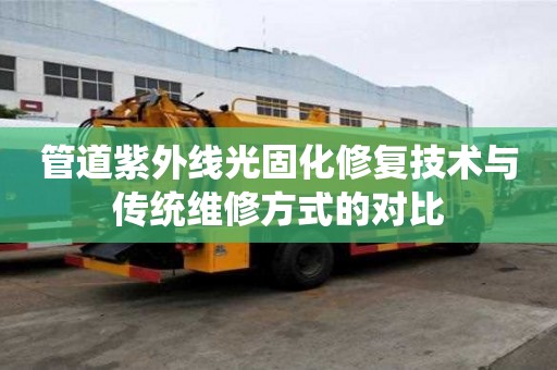 管道紫外線光固化修復(fù)技術(shù)與傳統(tǒng)維修方式的對比