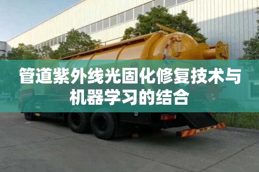 管道紫外線光固化修復(fù)技術(shù)與機(jī)器學(xué)習(xí)的結(jié)合 管道紫外線光固化修復(fù)技術(shù)與機(jī)器學(xué)習(xí)的結(jié)合