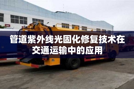 管道紫外線光固化修復(fù)技術(shù)在交通運輸中的應(yīng)用