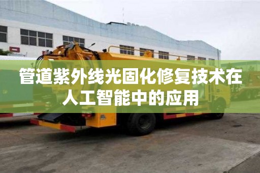 管道紫外線光固化修復(fù)技術(shù)在人工智能中的應(yīng)用