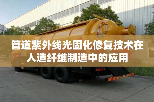 管道紫外線光固化修復技術在人造纖維制造中的應用