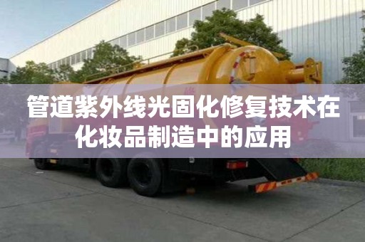 管道紫外線光固化修復(fù)技術(shù)在化妝品制造中的應(yīng)用