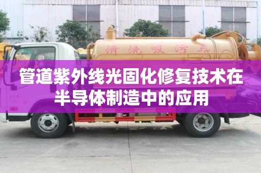 管道紫外線光固化修復技術在半導體制造中的應用