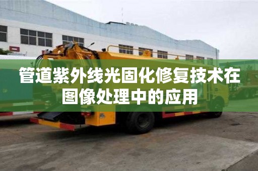 管道紫外線光固化修復技術在圖像處理中的應用