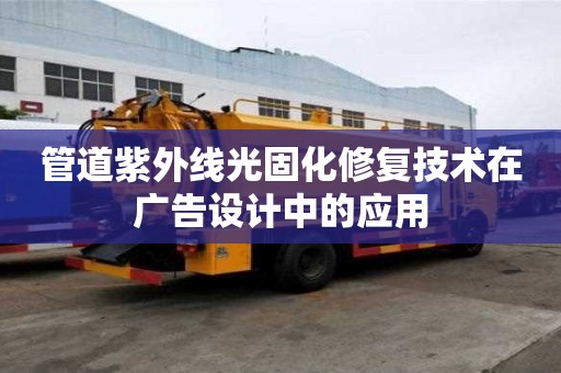 管道紫外線光固化修復技術在廣告設計中的應用