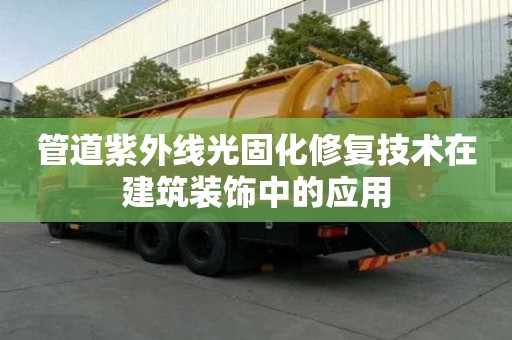 管道紫外線光固化修復技術在建筑裝飾中的應用 管道紫外線光固化修復技術在建筑裝飾中的應用