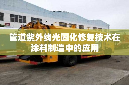 管道紫外線光固化修復(fù)技術(shù)在涂料制造中的應(yīng)用