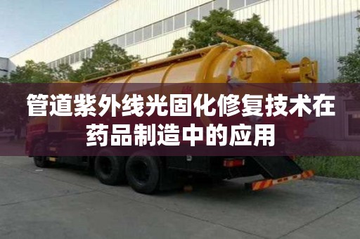 管道紫外線光固化修復技術在藥品制造中的應用 管道紫外線光固化修復技術在藥品制造中的應用